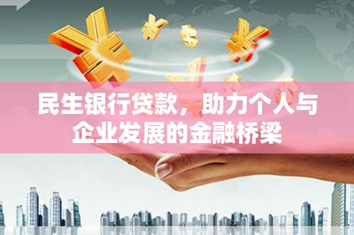 民勤民生银行贷款，助力个人与企业发展的金融桥梁