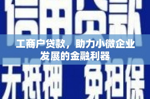 民勤工商户贷款，助力小微企业发展的金融利器