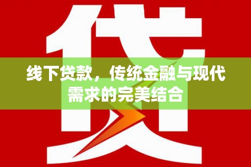 民勤线下贷款，传统金融与现代需求的完美结合