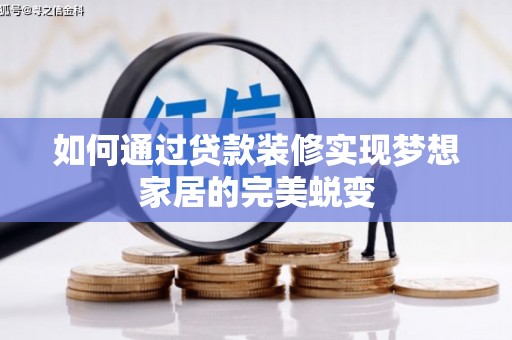 民勤如何通过贷款装修实现梦想家居的完美蜕变