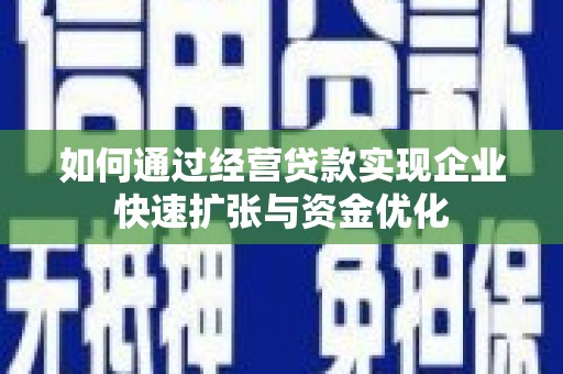 民勤如何通过经营贷款实现企业快速扩张与资金优化