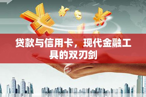民勤贷款与信用卡，现代金融工具的双刃剑