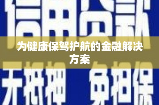 民勤为健康保驾护航的金融解决方案