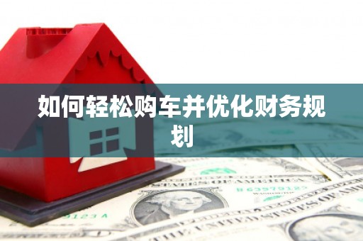 民勤如何轻松购车并优化财务规划