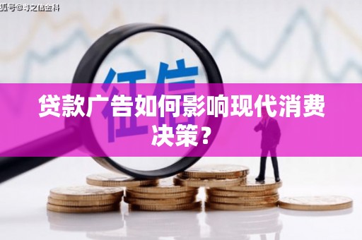 民勤贷款广告如何影响现代消费决策？