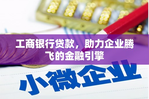 民勤工商银行贷款，助力企业腾飞的金融引擎