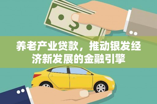 民勤养老产业贷款，推动银发经济新发展的金融引擎