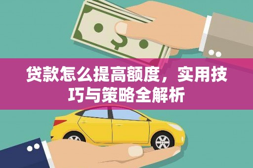 民勤贷款怎么提高额度，实用技巧与策略全解析