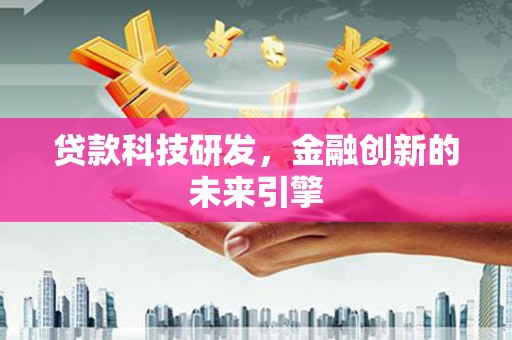 民勤贷款科技研发，金融创新的未来引擎