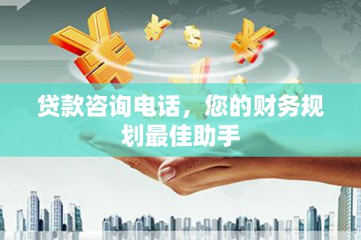民勤贷款咨询电话，您的财务规划最佳助手