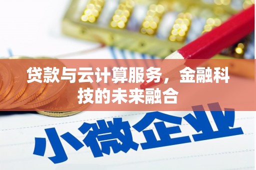 民勤贷款与云计算服务，金融科技的未来融合