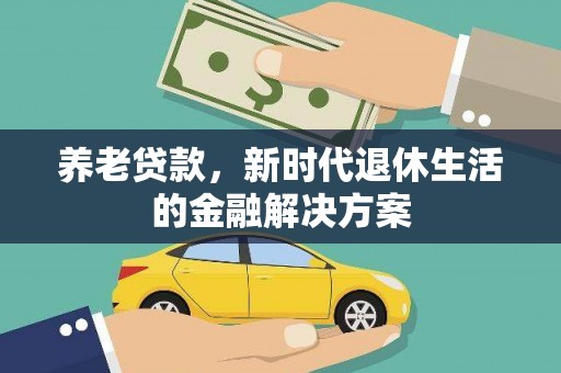 民勤养老贷款，新时代退休生活的金融解决方案