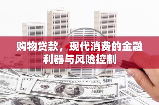 民勤购物贷款，现代消费的金融利器与风险控制