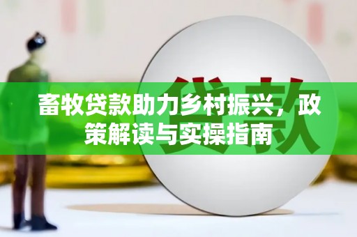 民勤畜牧贷款助力乡村振兴，政策解读与实操指南