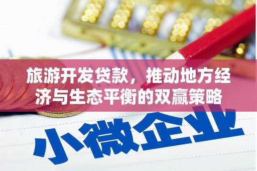 民勤旅游开发贷款，推动地方经济与生态平衡的双赢策略