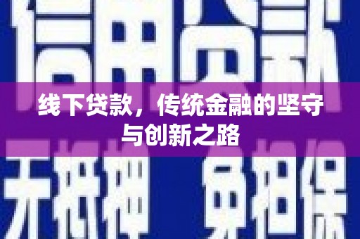 民勤线下贷款，传统金融的坚守与创新之路