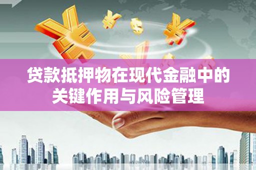 民勤贷款抵押物在现代金融中的关键作用与风险管理