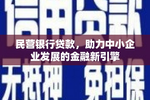 民勤民营银行贷款，助力中小企业发展的金融新引擎