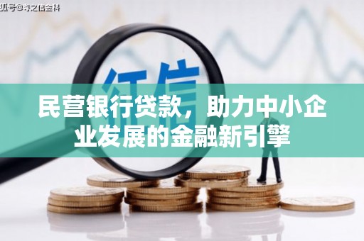 民勤民营银行贷款，助力中小企业发展的金融新引擎