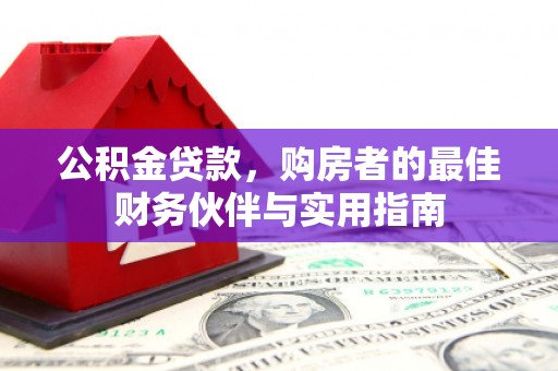 民勤公积金贷款，购房者的最佳财务伙伴与实用指南