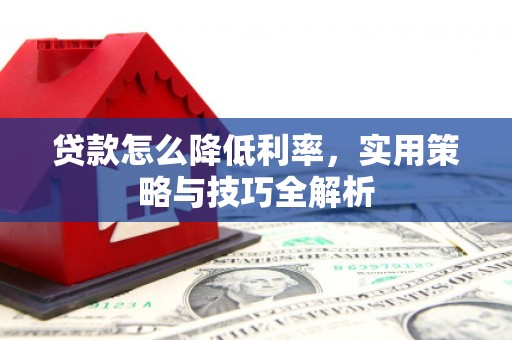 民勤贷款怎么降低利率，实用策略与技巧全解析