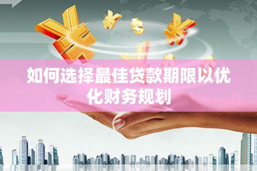 民勤如何选择最佳贷款期限以优化财务规划