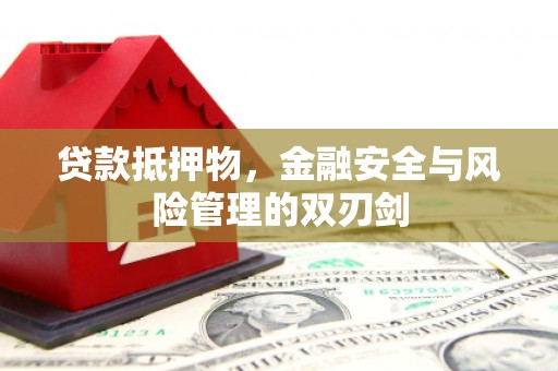 民勤贷款抵押物，金融安全与风险管理的双刃剑