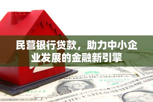 民勤民营银行贷款，助力中小企业发展的金融新引擎