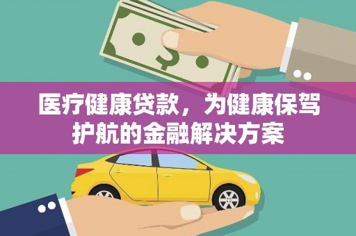 民勤医疗健康贷款，为健康保驾护航的金融解决方案