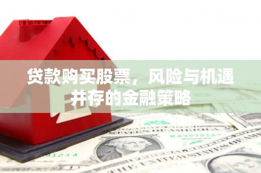 民勤贷款购买股票，风险与机遇并存的金融策略