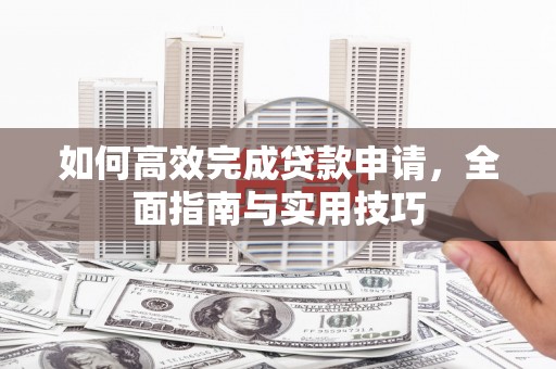 民勤如何高效完成贷款申请，全面指南与实用技巧