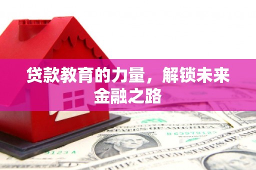 民勤贷款教育的力量，解锁未来金融之路