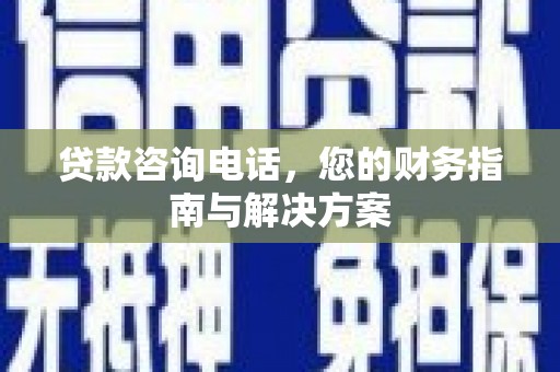 民勤贷款咨询电话，您的财务指南与解决方案