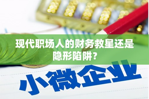 民勤现代职场人的财务救星还是隐形陷阱？