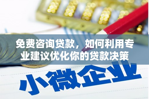 民勤免费咨询贷款，如何利用专业建议优化你的贷款决策