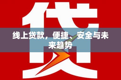 民勤线上贷款，便捷、安全与未来趋势