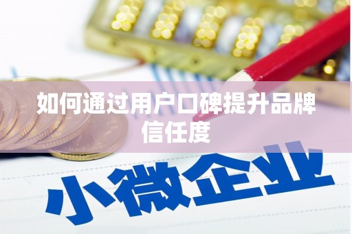 民勤如何通过用户口碑提升品牌信任度