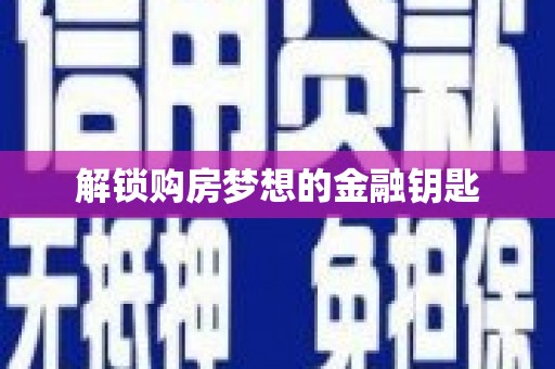 民勤解锁购房梦想的金融钥匙