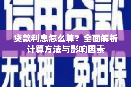 民勤贷款利息怎么算？全面解析计算方法与影响因素