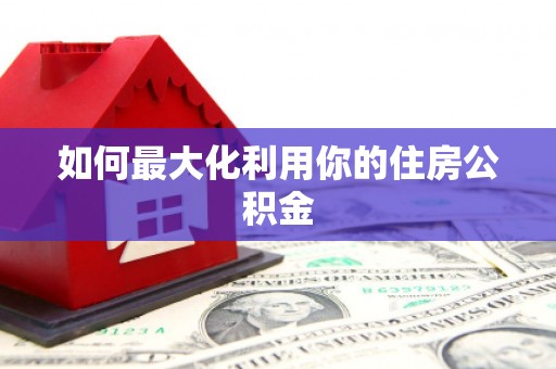 民勤如何最大化利用你的住房公积金