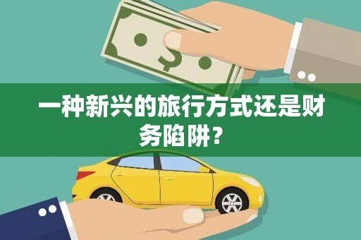 民勤一种新兴的旅行方式还是财务陷阱？