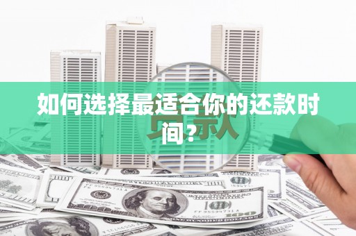 民勤如何选择最适合你的还款时间？