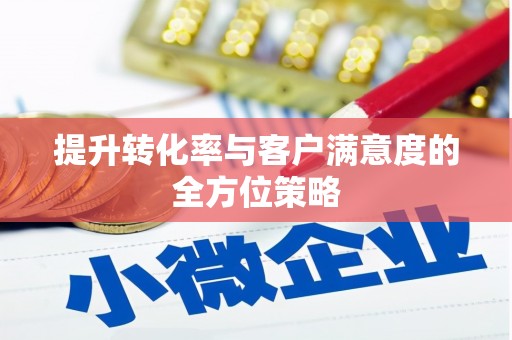 民勤提升转化率与客户满意度的全方位策略