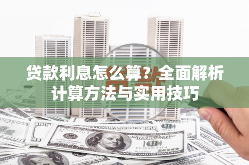 民勤贷款利息怎么算？全面解析计算方法与实用技巧