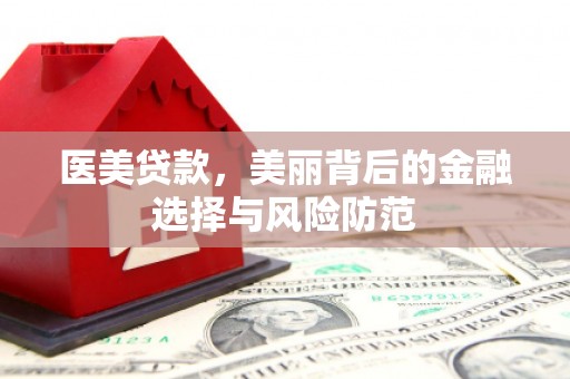 民勤医美贷款，美丽背后的金融选择与风险防范