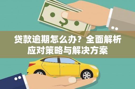 民勤贷款逾期怎么办？全面解析应对策略与解决方案