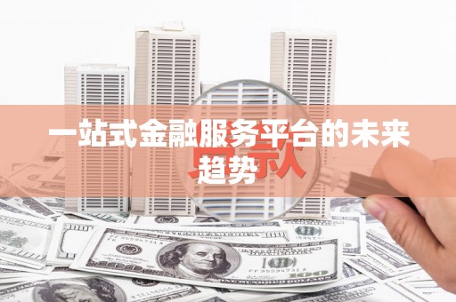 民勤一站式金融服务平台的未来趋势