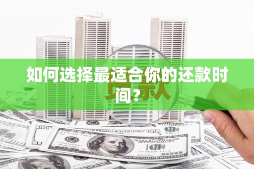 民勤如何选择最适合你的还款时间？