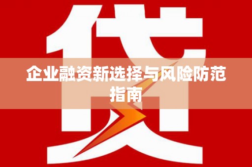 民勤企业融资新选择与风险防范指南