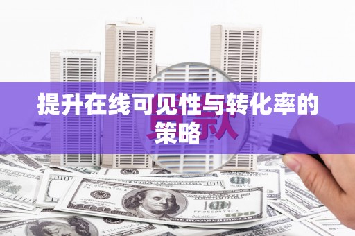 民勤提升在线可见性与转化率的策略